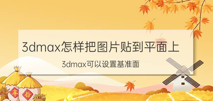 3dmax怎样把图片贴到平面上 3dmax可以设置基准面？